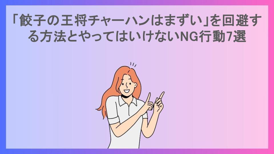 「餃子の王将チャーハンはまずい」を回避する方法とやってはいけないNG行動7選